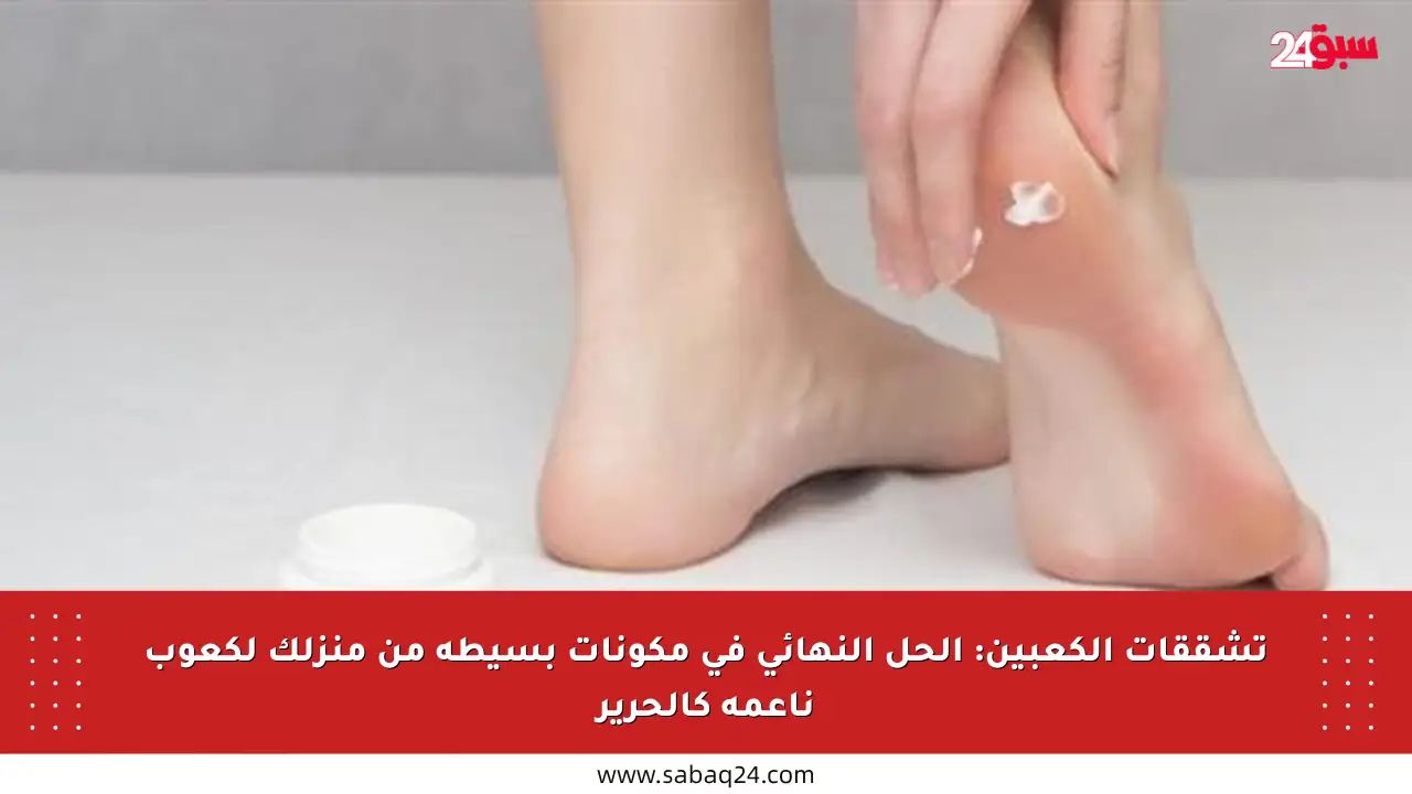 تشققات الكعبين: الحل النهائي في مكونات بسيطة من منزلك لكعوب ناعمة كالحرير